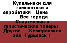 Купальники для гимнастики и акробатики › Цена ­ 1 500 - Все города Спортивные и туристические товары » Другое   . Кемеровская обл.,Гурьевск г.